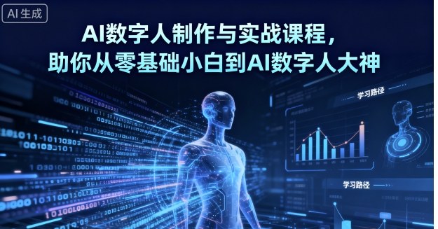 AI数字人制作与实战课程，助你从零基础小白到AI数字人大神-摇钱述网创