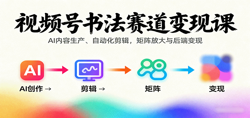 视频号书法赛道变现课：AI内容生产、自动化剪辑，矩阵放大与后端变现-摇钱述网创