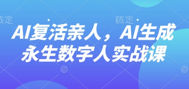 AI“复活”亲人，AI生成永生数字人实战课-摇钱述网创