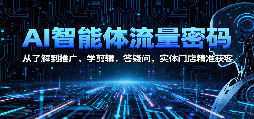 AI智能体流量密码：从了解到推广，学剪辑，答疑问，实体门店精准获客-摇钱述网创