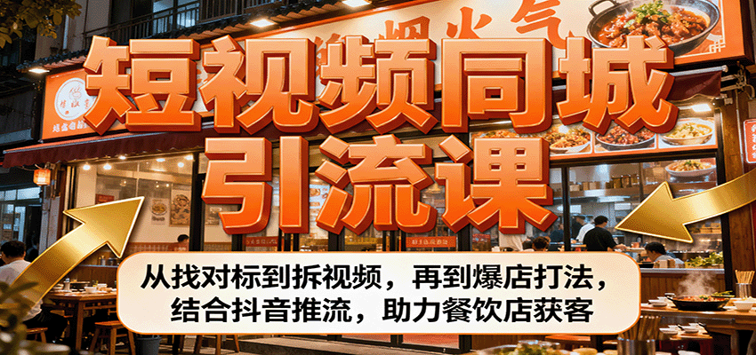 短视频同城引流课：从找对标到拆视频，再到爆店打法，结合抖音推流，助力餐饮店获客-摇钱述网创