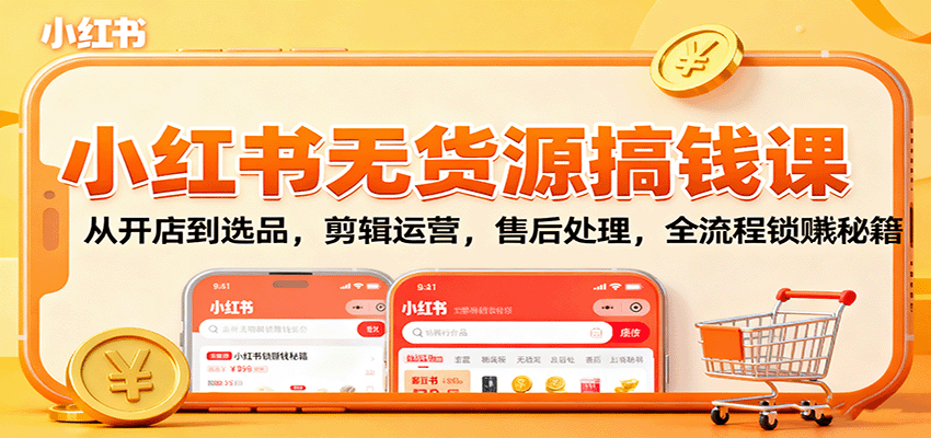 小红书无货源搞钱课:从开店到选品,剪辑运营,售后处理,全流程解锁赚钱秘籍-摇钱述网创