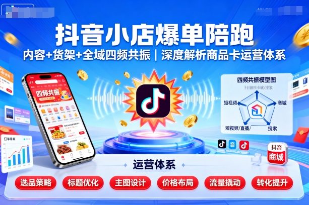 抖音小店爆单陪跑,内容+货架+全域四频共振,深度解析抖音商品卡运营体系(更新)-摇钱述网创