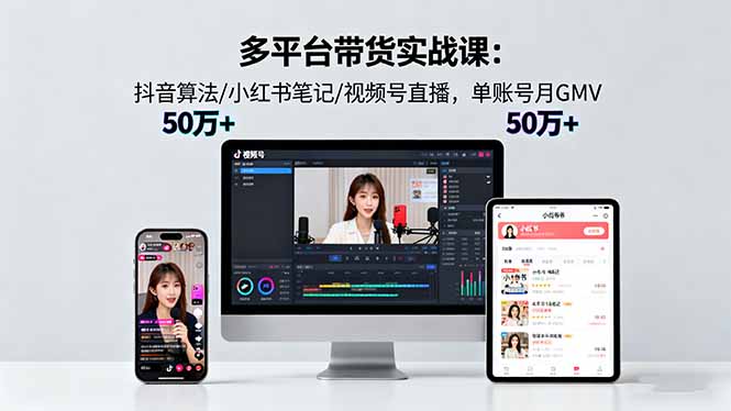 多平台带货实战课18.0:抖音算法/小红书笔记/视频号直播,单账号月GMV50w+-摇钱述网创