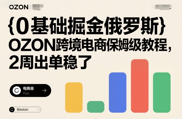 0基础掘金俄罗斯,OZON跨境电商保姆级教程,2周出单稳了-摇钱述网创