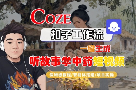 Coze扣子智能体工作流一键生成“听故事学中药“短视频,全流程保姆级教学-摇钱述网创