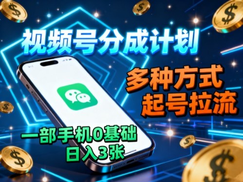 视频号分成计划,多种方式起号拉流,一部手机0基础日入3张-摇钱述网创