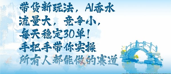 带货新玩法,AI香水,流量大,竞争小,每天稳定30单,手把手带你实操所有人都能做的赛道-摇钱述网创