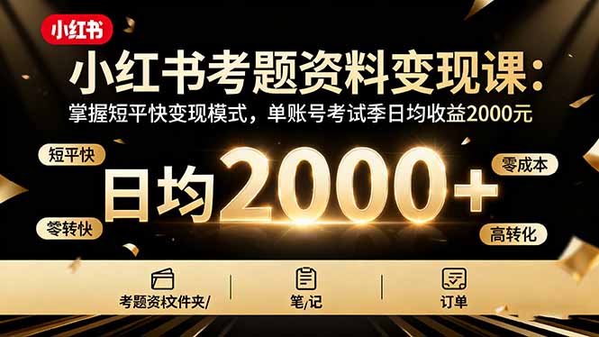 小红书考题资料变现课:掌握短平快变现模式,单账号考试季日均收益2000元-摇钱述网创