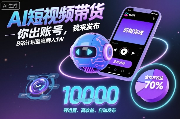 AI短视频带货,你出账号,我来发布,B站计划最高躺入1W【揭秘】-摇钱述网创
