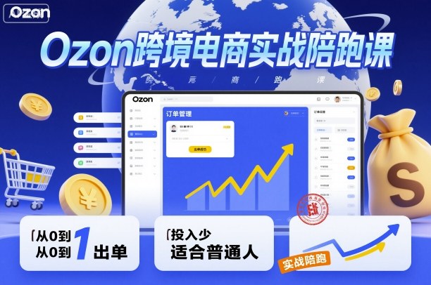 Ozon跨境电商实战陪跑课,教你从0到1出单,投入少适合普通人-摇钱述网创