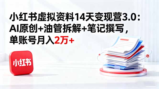 小红书虚拟资料14天变现营3.0:AI原创+油管拆解+笔记撰写,单账号月入2万+-摇钱述网创