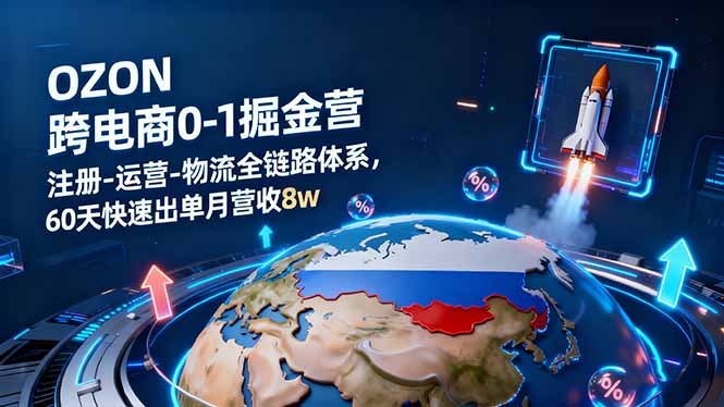 OZON跨境电商0-1掘金营:注册-运营-物流全链路体系,60天快速出单月营收8w-摇钱述网创