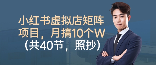 小红书虚拟店矩阵项目,照抄照做,月搞1W+(共40节)-摇钱述网创
