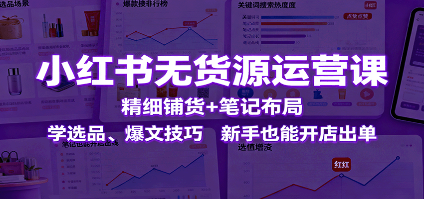 小红书无货源运营课:精细铺货+笔记布局,学选品、爆文技巧,新手也能开店出单-摇钱述网创