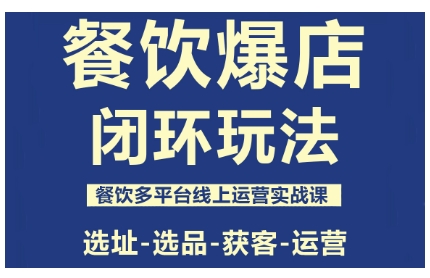 餐饮爆店闭环玩法,餐饮多平台线上运营实战课,选址-选品-获客-运营-摇钱述网创