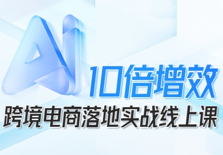 跨境电商10倍增效,跨境电商AI落地实战线上课-摇钱述网创
