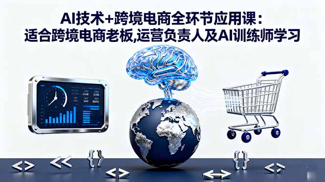 AI技术+跨境电商全环节应用课:适合跨境电商老板,运营负责人及AI训练师学习-摇钱述网创