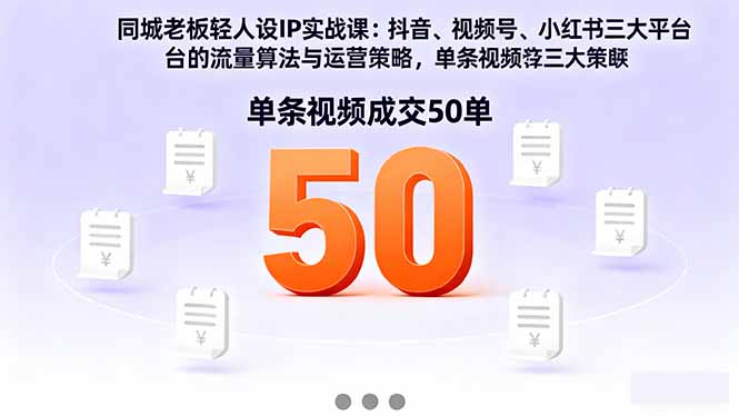 同城老板轻人设IP实战课:抖音+视频号+小红书流量算法,单条视频成交50单-摇钱述网创