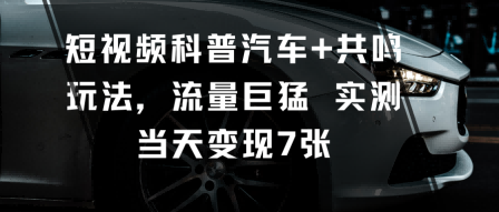 短视频科普汽车+共鸣玩法,流量巨猛实测当天变现7张-摇钱述网创