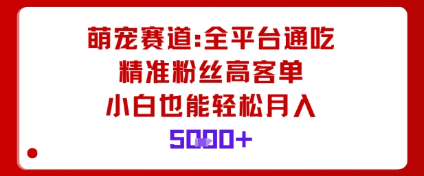 萌宠赛道,全平台通吃,精准粉丝高客单,小白也能轻松月入5k-摇钱述网创