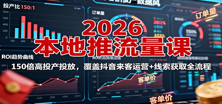 2026本地推流量课:150倍高投产投放,覆盖抖音来客运营+线索获取全流程-摇钱述网创