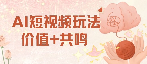 AI短视频玩法,价值+共鸣玩法,单号每天收益7张小白可玩,操作简单-摇钱述网创