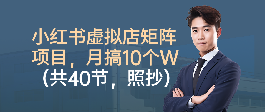 小红书虚拟店矩阵项目,月搞10W(共40节,照抄照做)-摇钱述网创