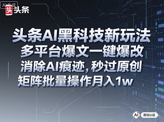 头条AI黑科技新玩法,多平台爆文一键爆改,消除AI痕迹,秒过原创,矩阵批量操作月入1w+【揭秘】-摇钱述网创