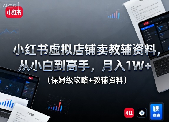 小红书虚拟店铺卖教辅资料,从小白到高手,月入1W+(保姆级攻略+教辅资料)-摇钱述网创