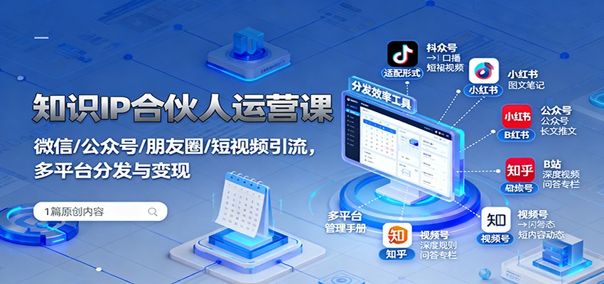 知识IP合伙人运营课:微信/公众号/朋友圈/短视频引流,多平台分发与变现-摇钱述网创