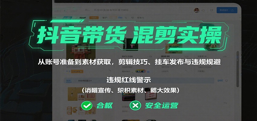 抖音带货混剪实操：从账号准备到素材获取，剪辑技巧、挂车发布与违规规避-摇钱述网创