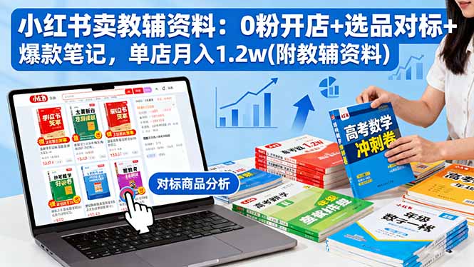 小红书卖教辅资料:0粉开店+选品对标+爆款笔记,单店月入1.2w(附教辅资料-摇钱述网创
