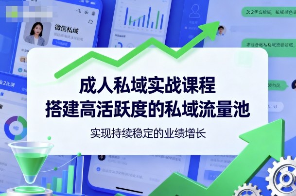 成人私域实战课程,搭建高活跃度的私域流量池,实现持续稳定的业绩增长-摇钱述网创