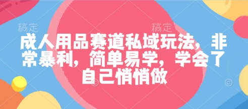 成人用品赛道私域玩法,非常暴利,简单易学,学会了自己悄悄做-摇钱述网创