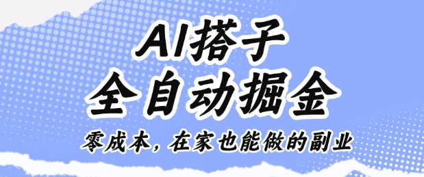 AI搭子全自动掘金零成本,在家也能做的副业【揭秘】-摇钱述网创