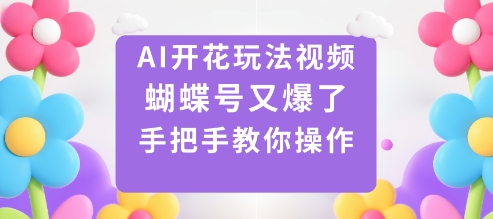 AI开花玩法视频,蝴蝶号又爆了,手把手教你操作-摇钱述网创