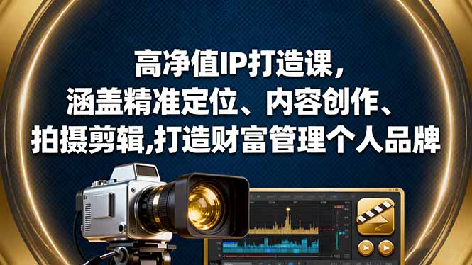 高净值IP打造课，涵盖精准定位、内容创作、拍摄剪辑,打造财富管理个人品牌-摇钱述网创