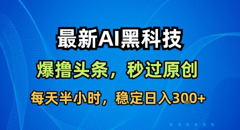 最新AI黑科技撸头条收益软件,无需指令,原创度直接拉满,每日稳定收益3张【揭秘】-摇钱述网创
