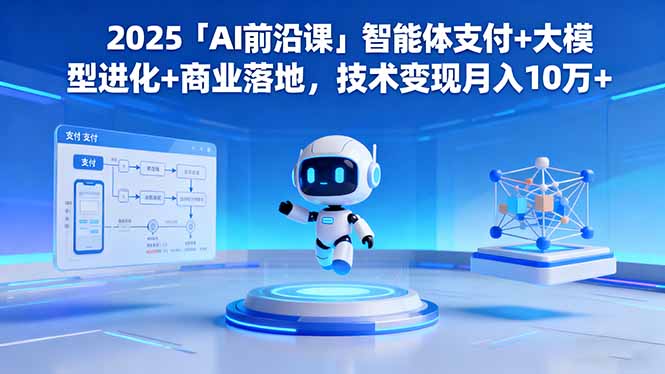 2025「AI前沿课」智能体支付+大模型进化+商业落地,技术变现月入10万+-摇钱述网创
