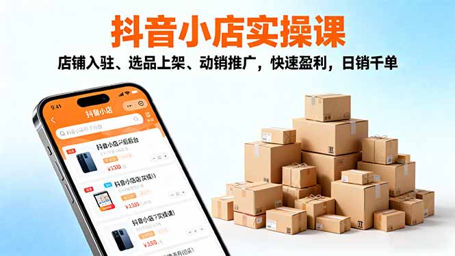 2025抖音小店实操课,店铺入驻、选品上架、动销推广,快速盈利,日销千单-摇钱述网创