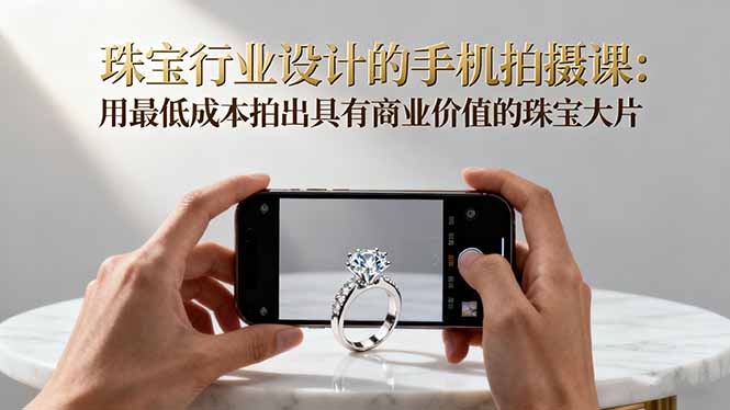 珠宝行业设计的手机拍摄课:用最低成本拍出具有商业价值的珠宝大片!-摇钱述网创