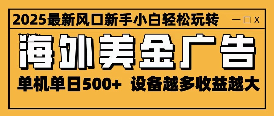 2025最新风口 海外美金广告 单机单日500+ 可无限放大 设备越多收益越大 轻松上手-摇钱述网创