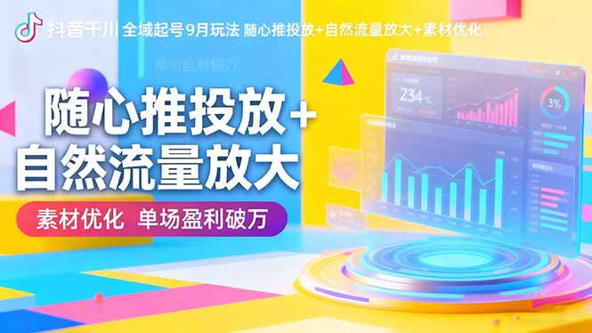 抖音千川全域起号9月玩法 随心推投放+自然流量放大+素材优化 单场盈利破万-摇钱述网创