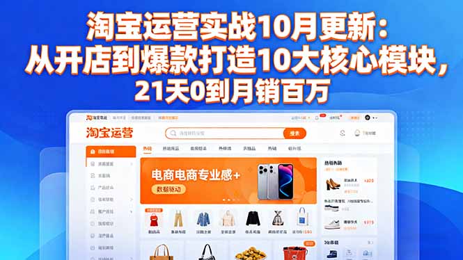 淘宝运营实战10月更新:从开店到爆款打造10大核心模块,21天0到月销百万-摇钱述网创