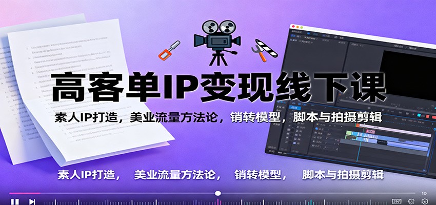 高客单IP变现线下大课：素人IP打造，美业流量方法论，销转模型，脚本与拍摄剪辑-摇钱述网创