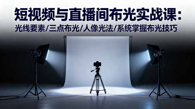 短视频与直播间布光实战课:光线要素/三点布光/人像光法/系统掌握布光技巧-摇钱述网创