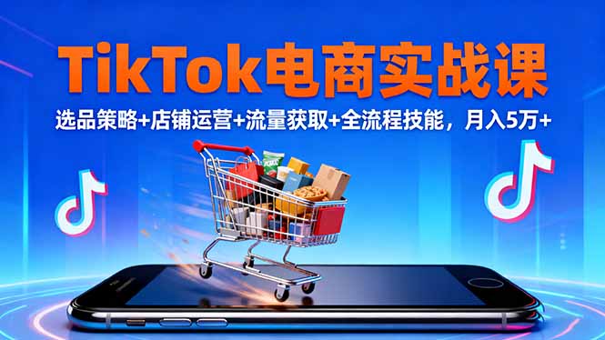 TikTok电商实战课10月,选品策略+店铺运营+流量获取+全流程技能,月入5万+-摇钱述网创