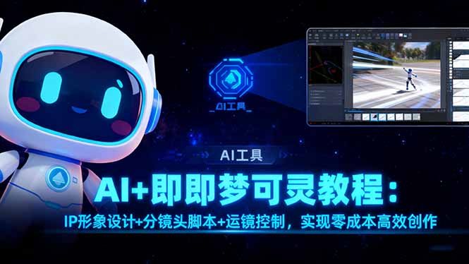 AI+即梦可灵教程:IP形象设计+分镜头脚本+运镜控制,实现零成本高效创作-摇钱述网创