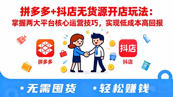 拼多多+抖店无货源开店玩法:掌握两大平台核心运营技巧,实现低成本高回报-摇钱述网创
